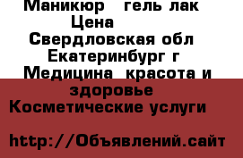 Маникюр   гель-лак › Цена ­ 100 - Свердловская обл., Екатеринбург г. Медицина, красота и здоровье » Косметические услуги   